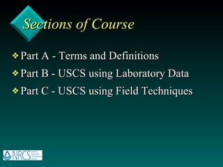 Sections of Course Part A - Terms and Definitions Part B - USCS using Laboratory Data Part C - USCS using Field Techniques 