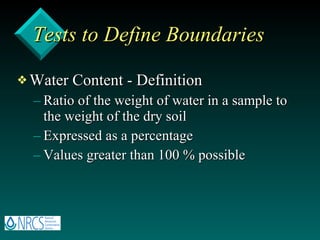 Tests to Define Boundaries Water Content - Definition Ratio of the weight of water in a sample to the weight of the dry soil Expressed as a percentage Values greater than 100 % possible 