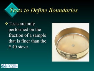 Tests to Define Boundaries Tests are only performed on the fraction of a sample that is finer than the # 40 sieve. 