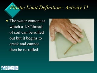 Plastic Limit Definition - Activity 11 The water content at which a 1/8”thread of soil can be rolled out but it begins to crack and cannot then be re-rolled 