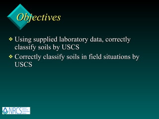 Objectives Using supplied laboratory data, correctly classify soils by USCS Correctly classify soils in field situations by USCS 