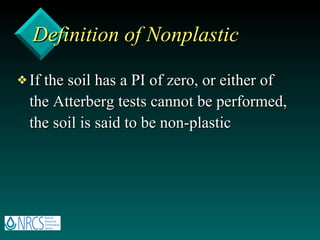Definition of Nonplastic If the soil has a PI of zero, or either of the Atterberg tests cannot be performed, the soil is said to be non-plastic 