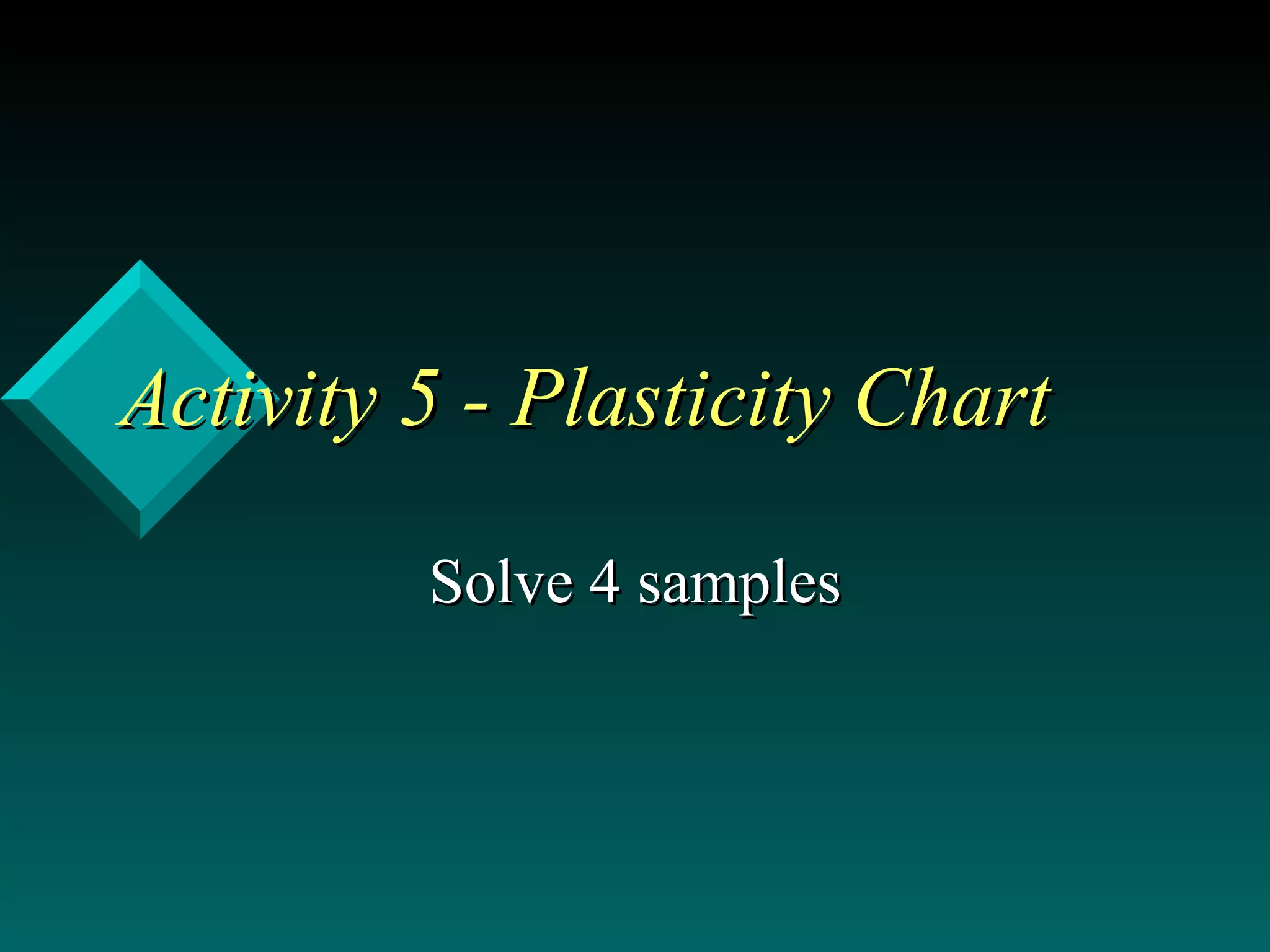Activity 5 - Plasticity Chart  Solve 4 samples 