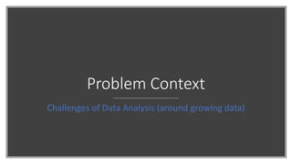 Problem Context
Challenges of Data Analysis (around growing data)
 