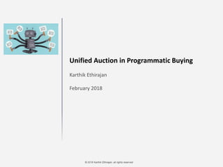 © 2018 Karthik Ethirajan, all rights reserved
Unified Auction in Programmatic Buying
Karthik Ethirajan
February 2018
 