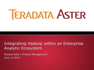 Integrating Hadoop within an Enterprise
Analytic Ecosystem
Priyank Patel | Product Management
June 13 2012
 