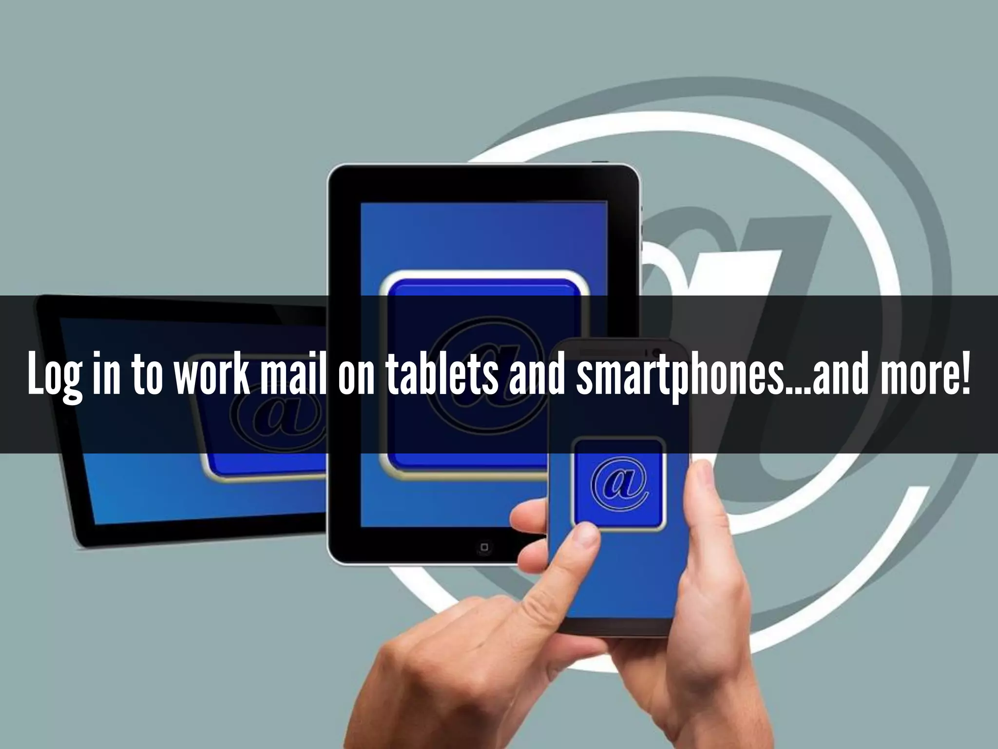 Log in to workmail on tablets and smartphones...and more!