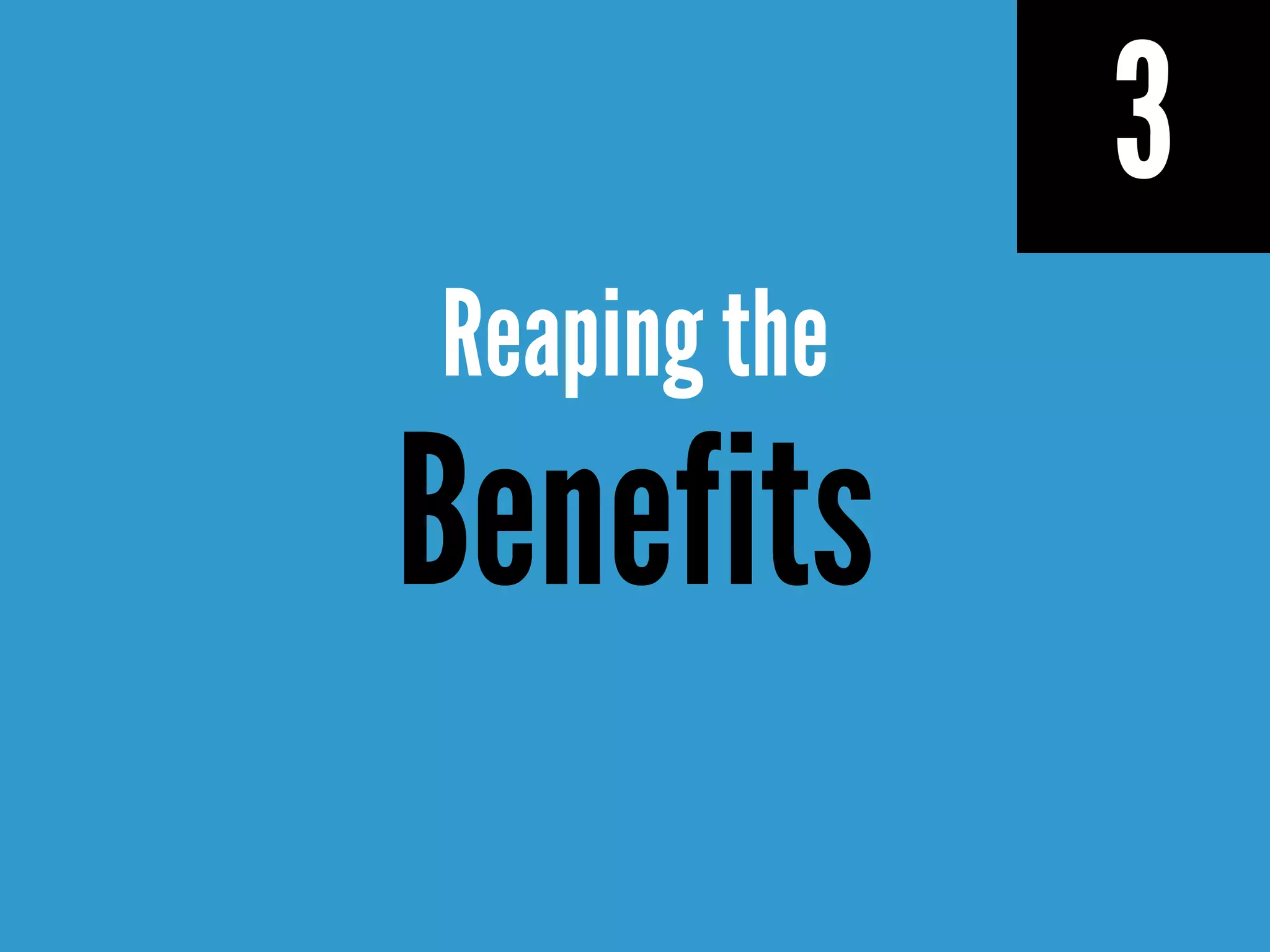 3
Reaping the
Benefits