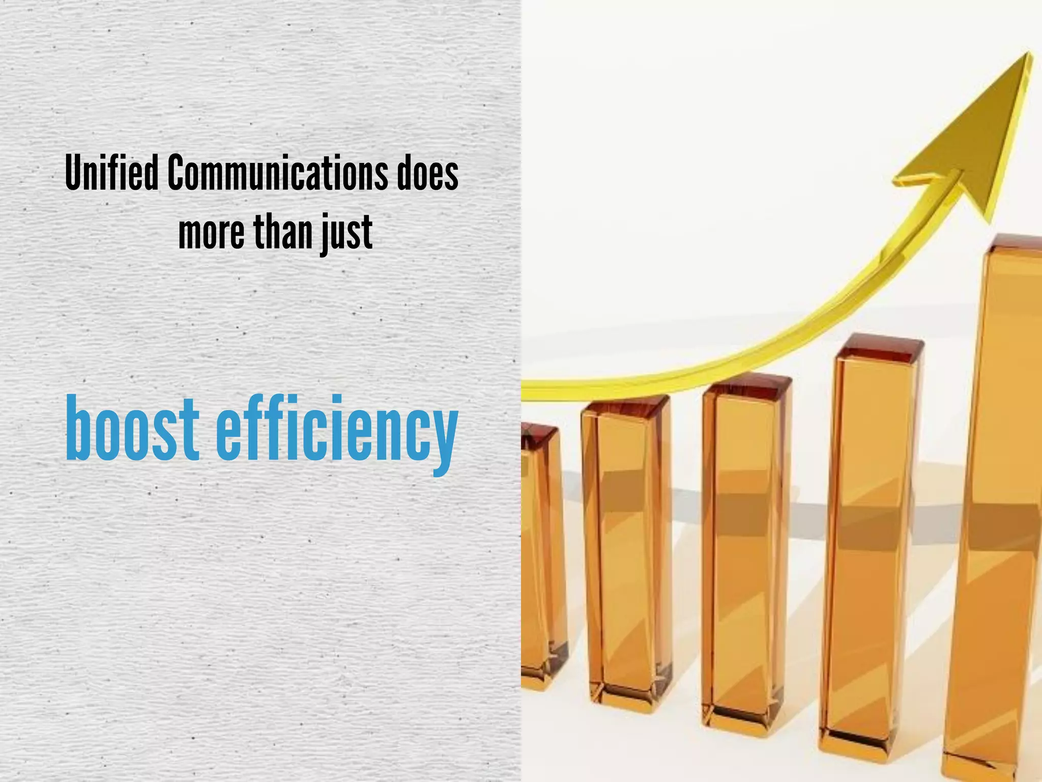 Unified Communicationsdoes
more than just
boost efficiency