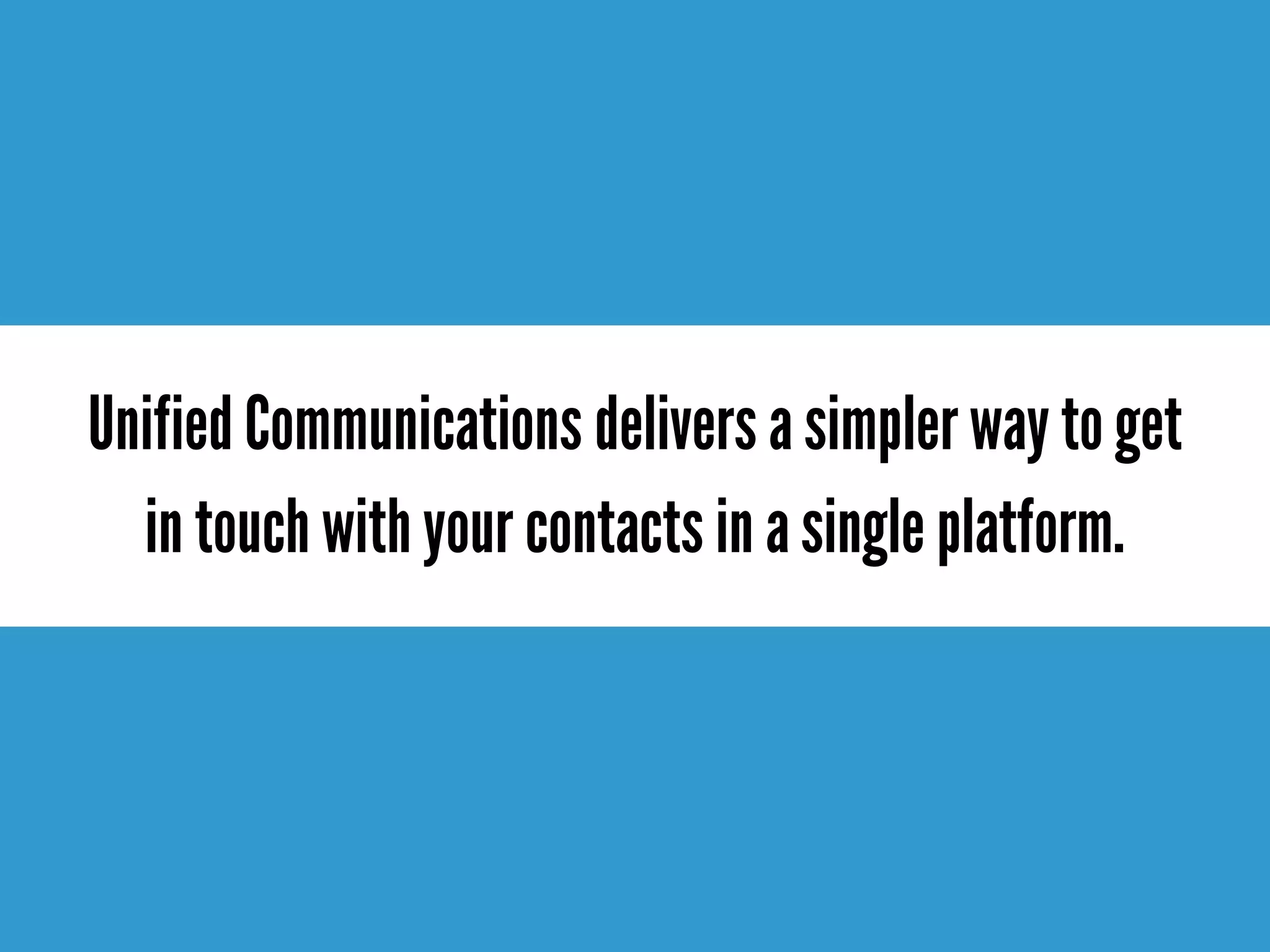 Unified Communications delivers a simpler way to get
in touch with your contacts in a single platform.