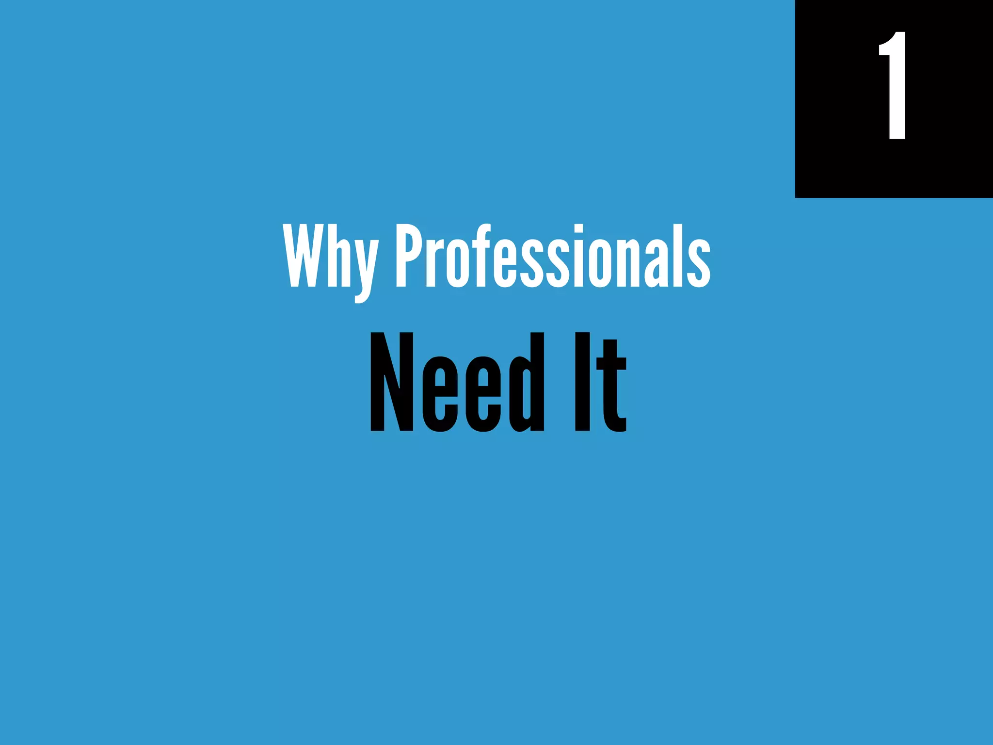 1
Why Professionals
Need It
