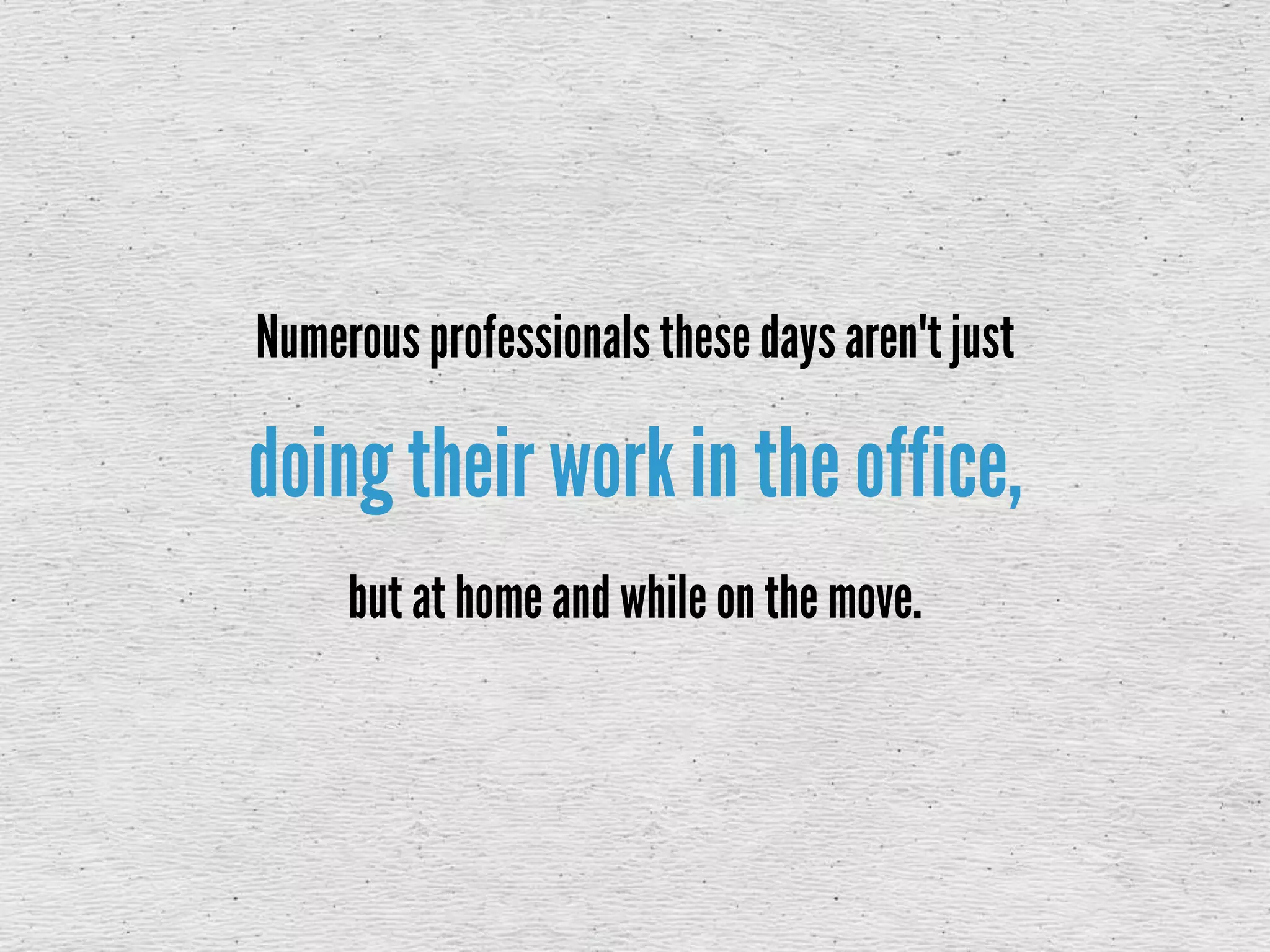 doing their workin the office,
Numerousprofessionals these days aren't just
but at home and while on the move.