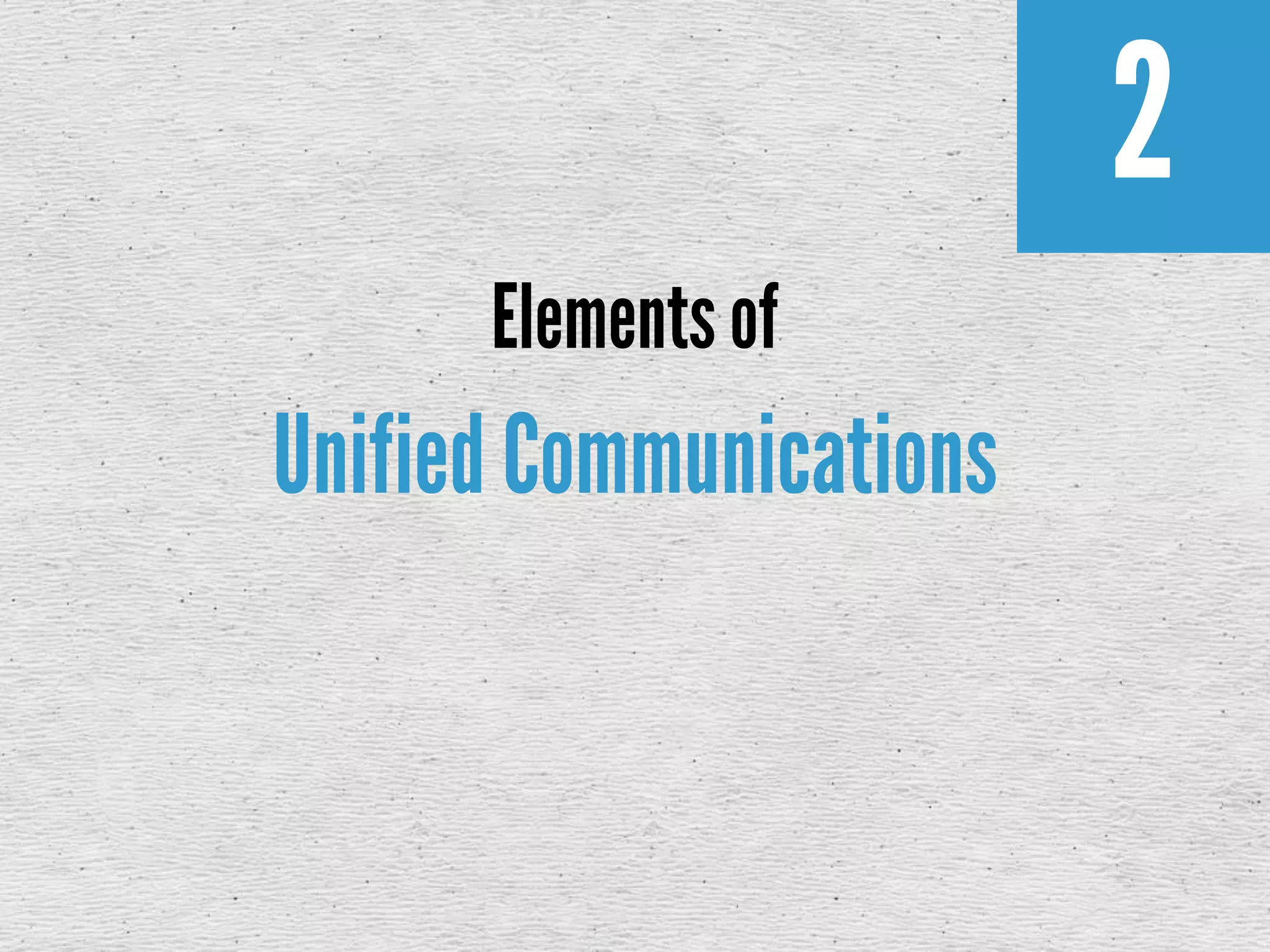 2
Elements of
Unified Communications