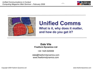 Unified Comms What is it, why does it matter, and how do you get it? Dale Vile Freeform Dynamics Ltd +44 1425 620008 [email_address] www.freeformdynamics.com 