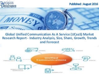 Published : August 2016
Global Unified Communication As A Service (UCaaS) Market
Research Report - Industry Analysis, Size, Share, Growth, Trends
and Forecast
 