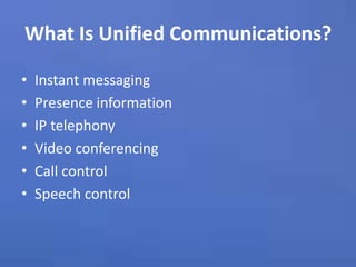 What Is Unified Communications?Instant messagingPresence informationIP telephonyVideo conferencingCall control Speech control