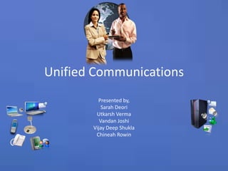 Unified Communications Presented by, Sarah Deori Utkarsh Verma Vandan Joshi Vijay Deep Shukla ChineahRowin 