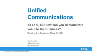 Unified Communications  Its cool, but how can you demonstrate value to the Business?   Building the Business Case for UC Toby Armfield Solution Principal EMC Consulting 