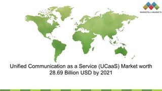 Unified Communication as a Service (UCaaS) Market worth
28.69 Billion USD by 2021
 