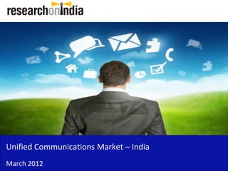 Unified Communications Market – India
March 2012
 