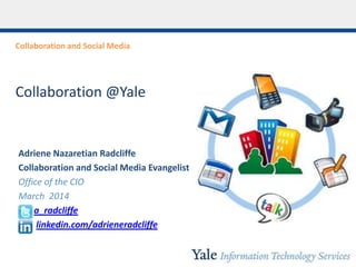 Collaboration and Social Media
Collaboration @Yale
Adriene Nazaretian Radcliffe
Collaboration and Social Media Evangelist
Office of the CIO
March 2014
a_radcliffe
linkedin.com/adrieneradcliffe
 
