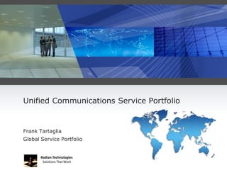 Unified Communications Service Portfolio


Frank Tartaglia
Global Service Portfolio


       Radian Technologies
        Solutions That Work
 