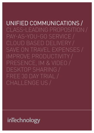 uNIfIEd COmmuNICaTIONS /
class-leading proposition /
pay-as-you-go service /
cloud based delivery /
save on travel expenses /
improve productivity /
presence, im & video /
desktop sharing /
free 30 day trial /
challenge us /
 