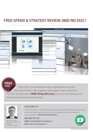 fREE SPENd & STRATEGY REVIEW: 0800 983 2522 /




FREE
TRIAL         ‘voice plus’ can revolutionise how organisations func...