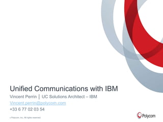 Unified Communications with IBM
Vincent Perrin │ UC Solutions Architect – IBM
Vincent.perrin@polycom.com
+33 6 77 02 03 54
©   Polycom, Inc. All rights reserved.
 