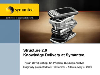 Structure 2.0
Knowledge Delivery at Symantec
Tristan David Bishop, Sr. Principal Business Analyst
Originally presented to STC Summit - Atlanta, May 4, 2009
 