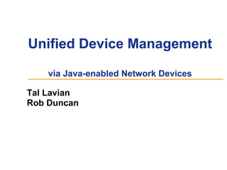 Unified Device Management 
via Java-enabled Network Devices 
Tal Lavian 
Rob Duncan 
 