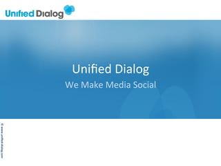 ©	
  www.uniﬁed-­‐dialog.com	
  
Uniﬁed	
  Dialog	
  
We	
  Make	
  Media	
  Social	
  
 