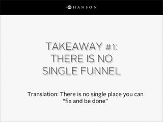 TAKEAWAY #1:
       THERE IS NO
     SINGLE FUNNEL

Translation: There is no single place you can
              “ﬁx and be...