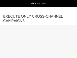 EXECUTE ONLY CROSS-CHANNEL
CAMPAIGNS
 