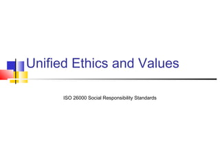 Unified Ethics and Values
ISO 26000 Social Responsibility Standards
 