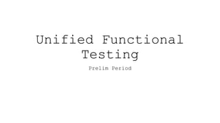 Unified Functional
Testing
Prelim Period
 