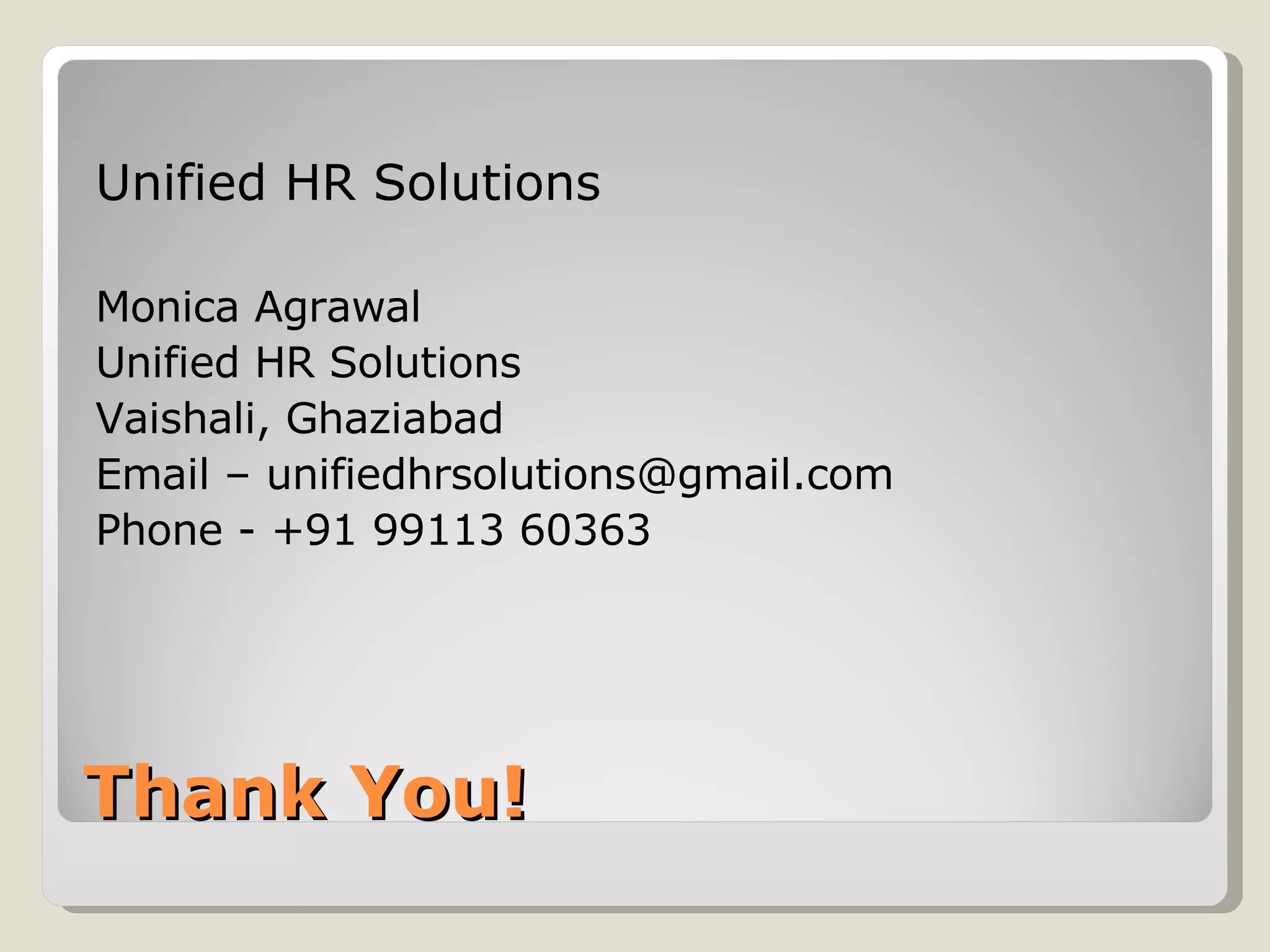 Thank You! Unified HR Solutions Monica Agrawal Unified HR Solutions Vaishali, Ghaziabad Email – unifiedhrsolutions@gmail.com Phone - +91 99113 60363 