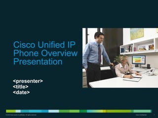 Cisco Unified IP
             Phone Overview
             Presentation

            <presenter>
            <title>
            <date>



© 2010 Cisco and/or its affiliates. All rights reserved.   Cisco Confidential   1
 