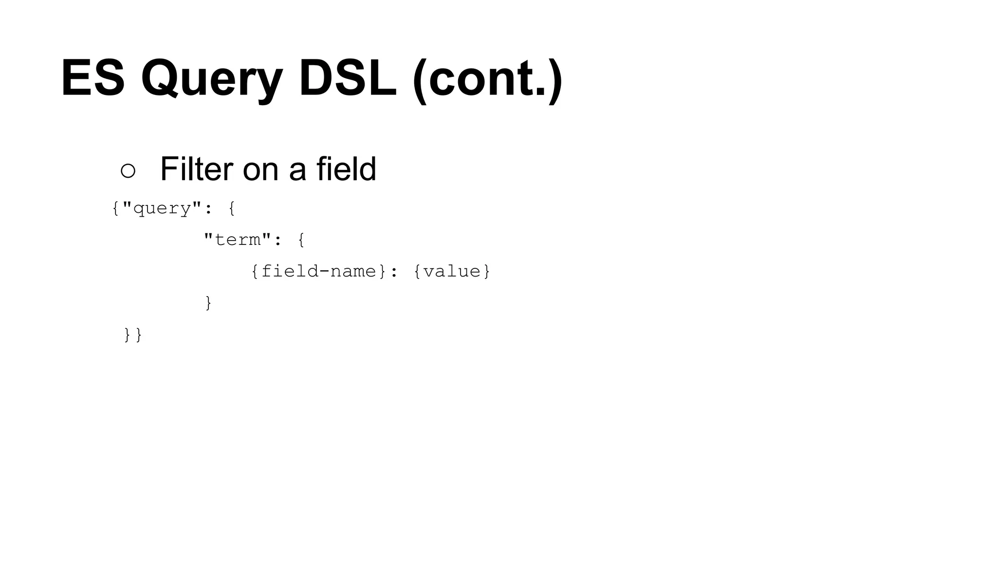 ES Query DSL (cont.) ○ Filter on a field {"query": { "term": { {field-name}: {value} } }} 