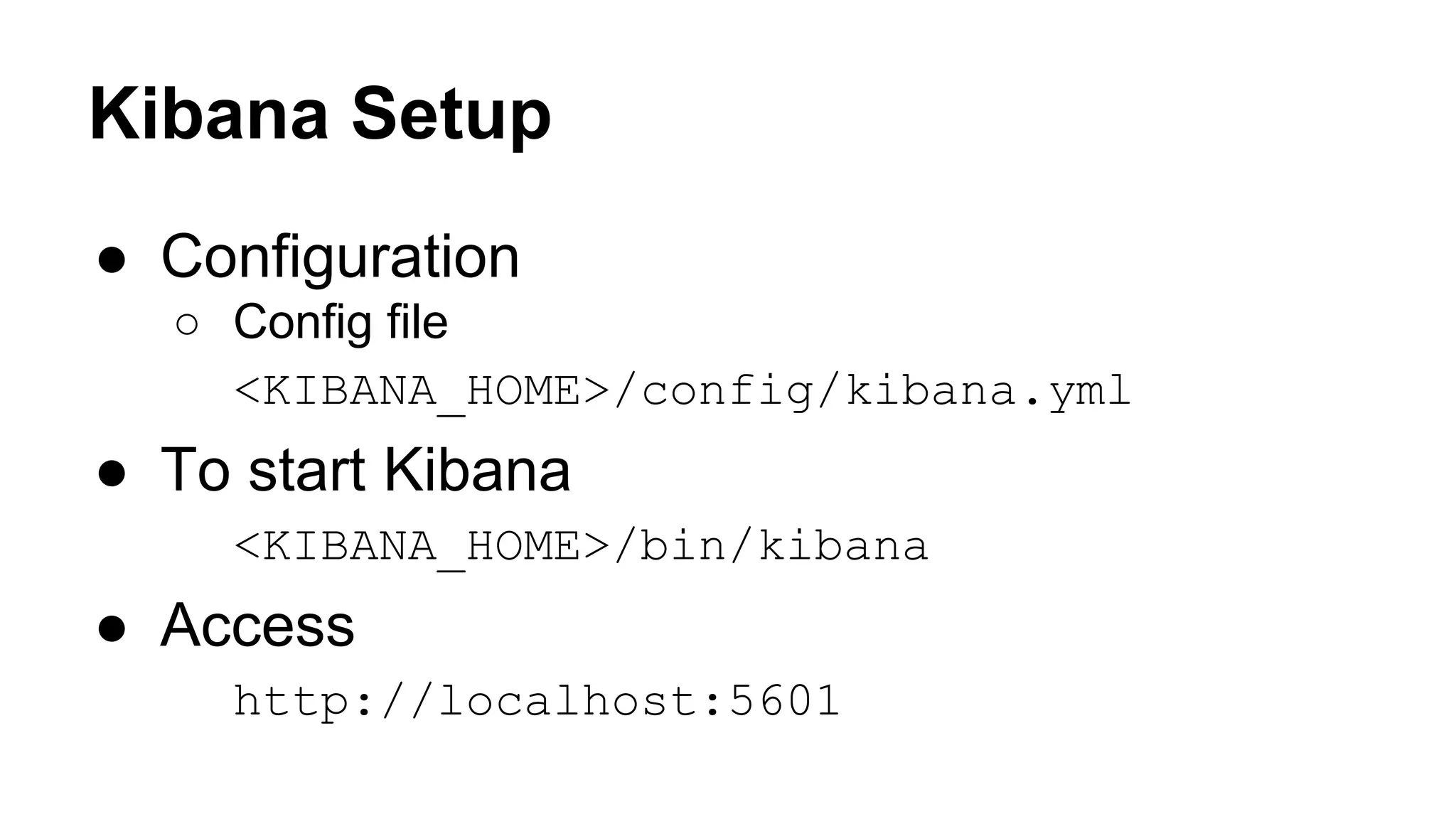 Kibana Setup ● Configuration ○ Config file <KIBANA_HOME>/config/kibana.yml ● To start Kibana <KIBANA_HOME>/bin/kibana ● Access http://localhost:5601 