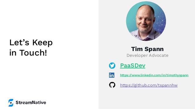 Let’s Keep
in Touch!
Tim Spann
Developer Advocate
PaaSDev
https://www.linkedin.com/in/timothyspann
https://github.com/tspannhw
 