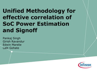 Unified Methodology for
effective correlation of
SoC Power Estimation
and Signoff
Pankaj Singh
Girish Ravandur
Edwin Marelie
Lalit Gohate
 
