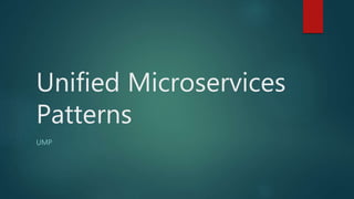 Unified Microservices
Patterns
UMP
 