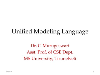 Unified Modeling Language
Dr. G.Murugeswari
Asst. Prof. of CSE Dept.
MS University, Tirunelveli
1-Feb-18 1
 