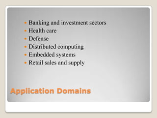 Application Domains
 Banking and investment sectors
 Health care
 Defense
 Distributed computing
 Embedded systems
 Retail sales and supply
 