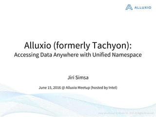Alluxio (formerly Tachyon):
Accessing Data Anywhere with Unified Namespace
Jiri Simsa
June 15, 2016 @ Alluxio Meetup (hosted by Intel)
 