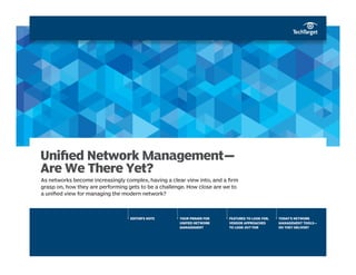 EDITOR’S NOTE YOUR PRIMER FOR
UNIFIED NETWORK
MANAGEMENT
FEATURES TO LOOK FOR,
VENDOR APPROACHES
TO LOOK OUT FOR
TODAY’S NETWORK
MANAGEMENT TOOLS—
DO THEY DELIVER?
Unified Network Management—
Are We There Yet?
As networks become increasingly complex, having a clear view into, and a firm
grasp on, how they are performing gets to be a challenge. How close are we to
a unified view for managing the modern network?
 