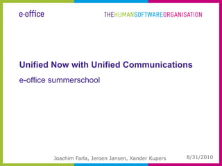 Unified Now with Unified Communications 8/30/2010 Joachim Farla, Jeroen Jansen, Xander Kupers e-office summerschool 