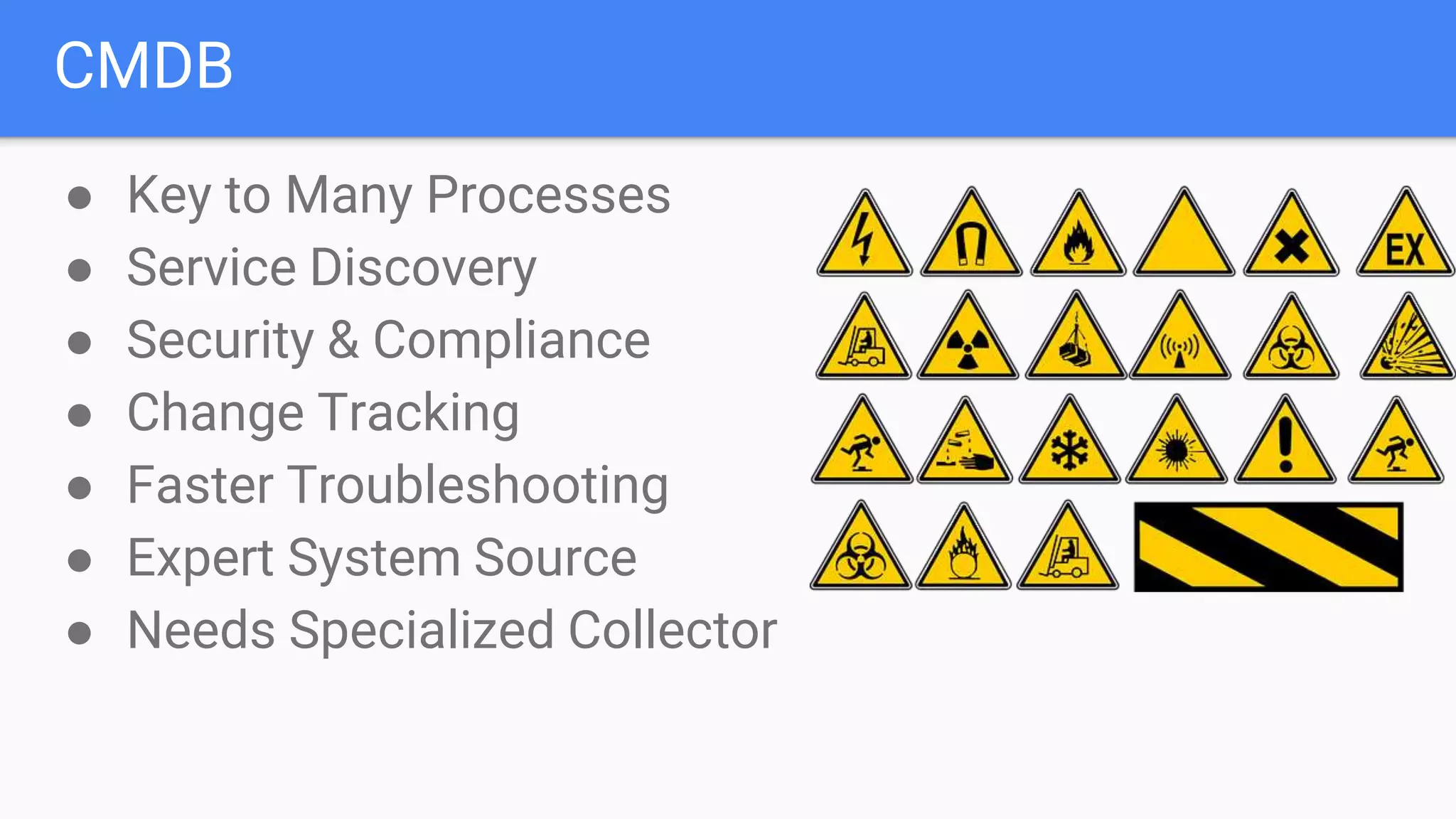 CMDB
● Key to Many Processes
● Service Discovery
● Security & Compliance
● Change Tracking
● Faster Troubleshooting
● Expert System Source
● Needs Specialized Collector
 