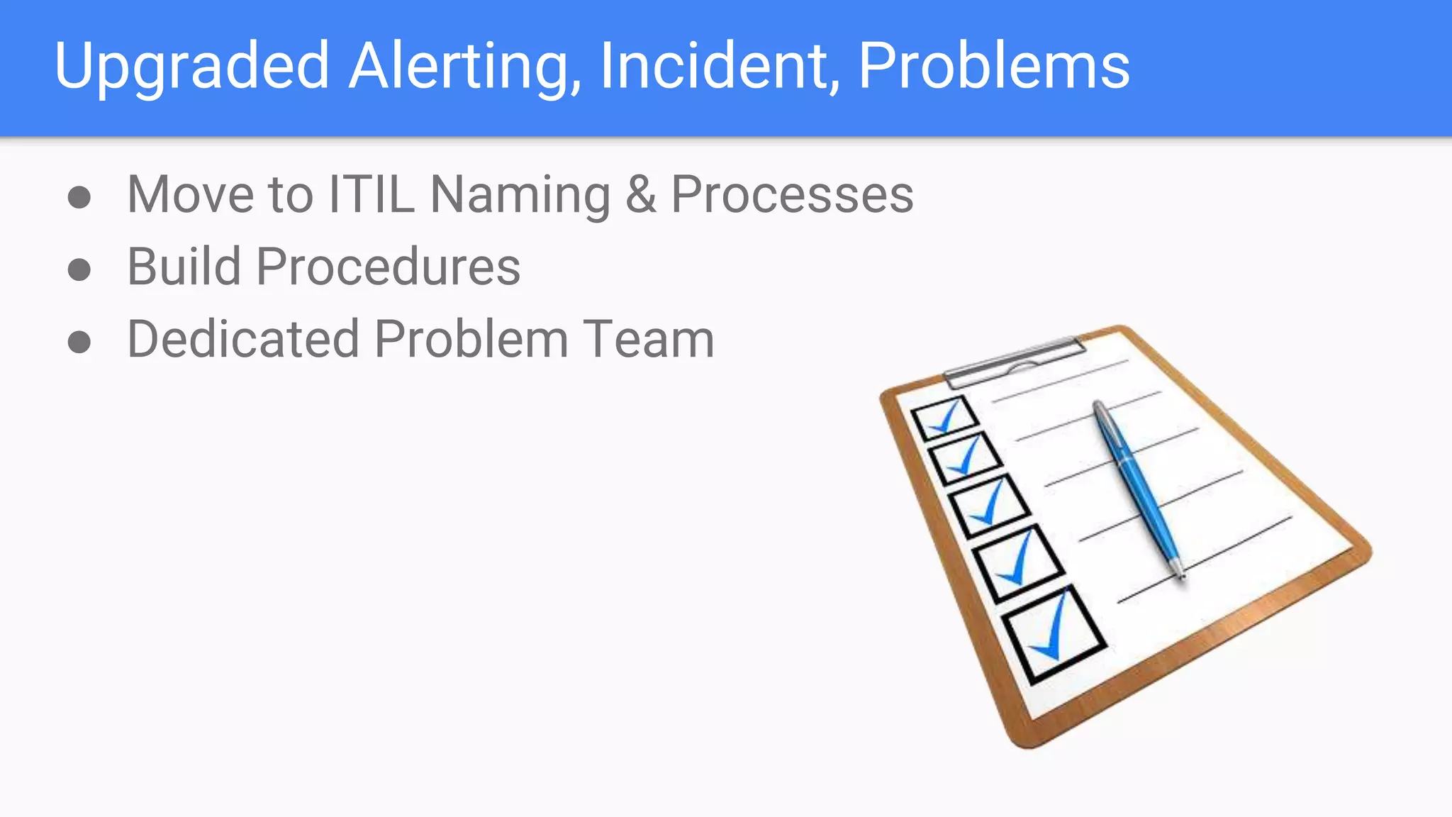 Upgraded Alerting, Incident, Problems
● Move to ITIL Naming & Processes
● Build Procedures
● Dedicated Problem Team
 